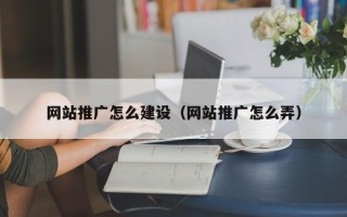 广水网站推广怎么建设（网站推广怎么弄）