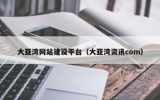 广水大亚湾网站建设平台（大亚湾资讯com）