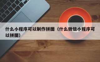 广水什么小程序可以制作拼图（什么微信小程序可以拼图）
